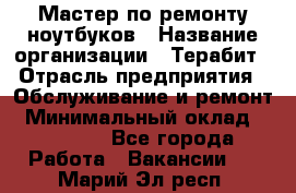 Мастер по ремонту ноутбуков › Название организации ­ Терабит › Отрасль предприятия ­ Обслуживание и ремонт › Минимальный оклад ­ 80 000 - Все города Работа » Вакансии   . Марий Эл респ.